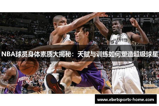 NBA球员身体素质大揭秘：天赋与训练如何塑造超级球星